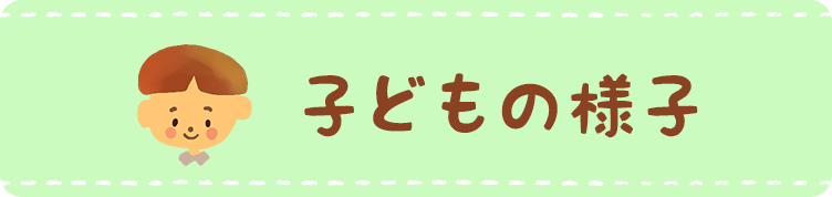 子どもの様子