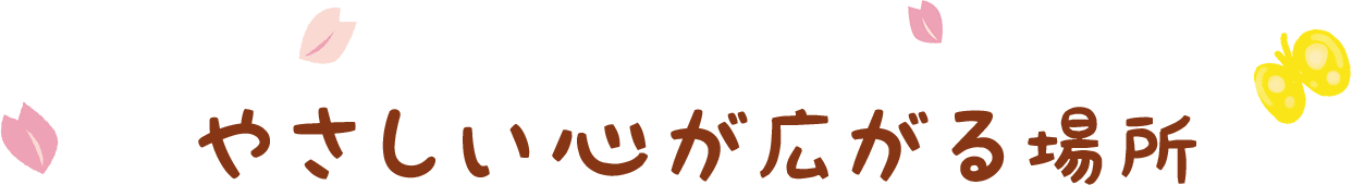 やさしい心が広がる場所